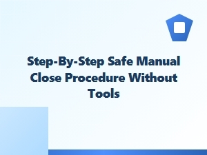 A Safe Step-by-Step Manual Close Procedure